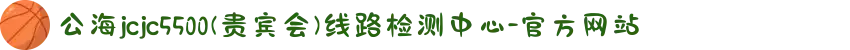 公海jcjc5500(贵宾会)线路检测中心-官方网站